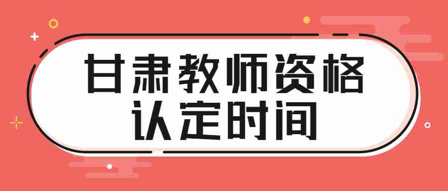 甘肅教師資格認(rèn)定時(shí)間